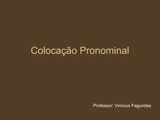 Colocação Pronominal
Professor: Vinícius Fagundes
 