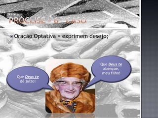Próclise – 6° CasoOração Optativa = exprimem desejo;Que Deus te abençoe, meu filho!Que Deus te dê juízo!