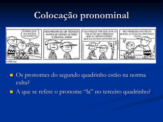 Colocação pronominal
 Os pronomes do segundo quadrinho estão na norma
culta?
 A que se refere o pronome “la” no terceiro quadrinho?
 