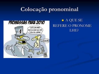 Colocação pronominal
 A QUE SE
REFERE O PRONOME
LHE?
 