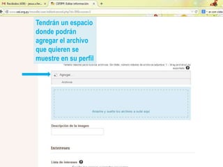 Tendrán un espacio
donde podrán
agregar el archivo
que quieren se
muestre en su perfil
 