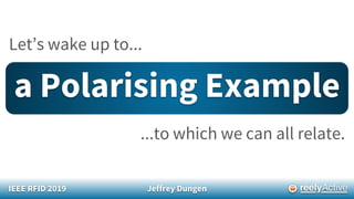 IEEE RFID 2019 Jeffrey Dungen
Let’s wake up to...
a Polarising Example
...to which we can all relate.
 