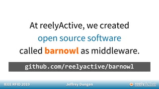 IEEE RFID 2019 Jeffrey Dungen
At reelyActive, we created
open source software
called barnowl as middleware.
github.com/reelyactive/barnowl
 