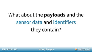 IEEE RFID 2019 Jeffrey Dungen
What about the payloads and the
sensor data and identifiers
they contain?
 