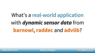 IEEE RFID 2019 Jeffrey Dungen
What’s a real-world application
with dynamic sensor data from
barnowl, raddec and advlib?
 