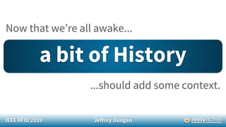 IEEE RFID 2019 Jeffrey Dungen
Now that we’re all awake...
a bit of History
...should add some context.
 