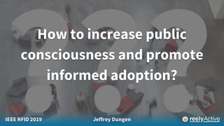 IEEE RFID 2019 Jeffrey Dungen
How to increase public
consciousness and promote
informed adoption?
 