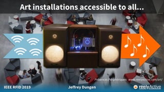 IEEE RFID 2019 Jeffrey Dungen
Art installations accessible to all...
Présences Périphériques: www.reelyactive.com/art/
 