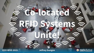 Co-located
RFID Systems
Unite!
IEEE RFID 2019 Jeffrey Dungen
 