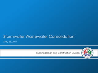 Building Design and Construction Division
Stormwater Wastewater Consolidation
May 23, 2017
 