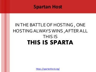 Spartan Host
INTHE BATTLE OF HOSTING , ONE
HOSTING ALWAYSWINS ,AFTER ALL
THIS IS
https://spartanhost.org/
THIS IS SPARTA
 