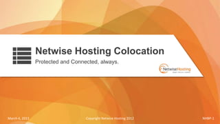 Netwise Hosting Colocation
                Protected and Connected, always.




March 4, 2013                      Copyright Netwise Hosting 2012   NHBP-1
 