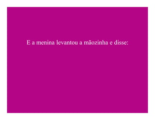 E a menina levantou a mãozinha e disse:
 