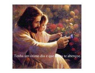 Tenha um ótimo dia e que Deus te abençoe.
 