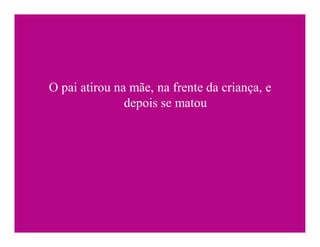 O pai atirou na mãe, na frente da criança, e
               depois se matou
 