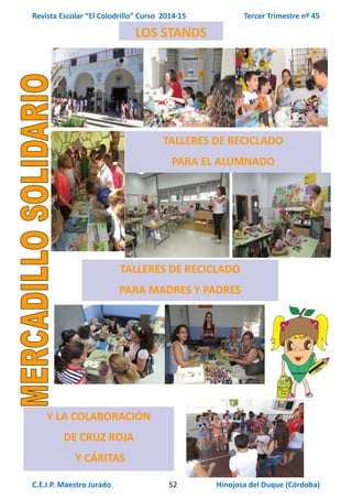 Revista Escolar “El Colodrillo” Curso 2014-15 Tercer Trimestre nº 45
C.E.I.P. Maestro Jurado 52 Hinojosa del Duque (Córdoba)
LOS STANDS
TALLERES DE RECICLADO
PARA EL ALUMNADO
TALLERES DE RECICLADO
PARA MADRES Y PADRES
Y LA COLABORACIÓN
DE CRUZ ROJA
Y CÁRITAS
 
