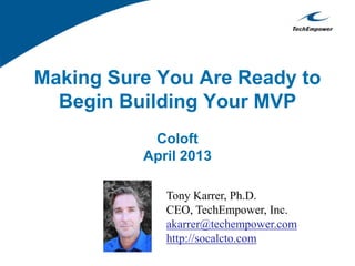 Making Sure You Are Ready to
Begin Building Your MVP
Coloft
April 2013
Tony Karrer, Ph.D.
CEO, TechEmpower, Inc.
akarrer@techempower.com
http://socalcto.com
 