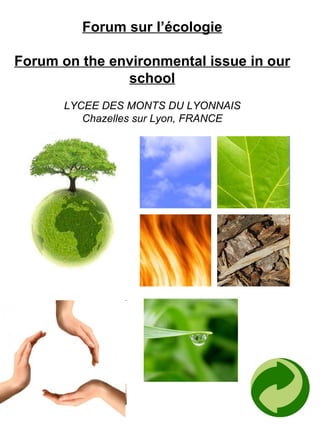 Forum sur l’écologie Forum on the environmental issue in our school LYCEE DES MONTS DU LYONNAIS Chazelles sur Lyon, FRANCE 