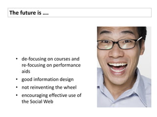 The future is ….




  • de-focusing on courses and
    re-focusing on performance
    aids
  • good information design
  • not reinventing the wheel
  • encouraging effective use of
    the Social Web
 