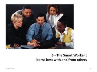 5 - The Smart Worker :
              learns best with and from others

C4LPT, 2011                                      25
 