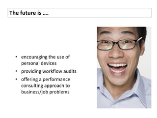 The future is ….




  • encouraging the use of
    personal devices
  • providing workflow audits
  • offering a performance
    consulting approach to
    business/job problems
 