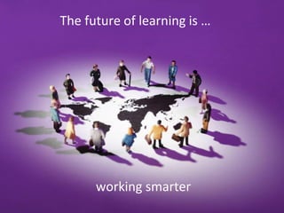The future of learning is …




      working smarter
 