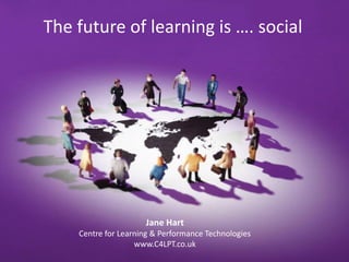 The future of learning is …. social




                     Jane Hart
    Centre for Learning & Performance Technologies
                   www.C4LPT.co.uk
 