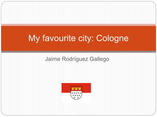 Jaime Rodríguez Gallego
My favourite city: Cologne
 