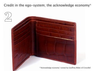 Credit in the ego-system; the acknowledge economy*



2


                    *‘Acknowledge economy’ coined by Geoffrey Bilder of CrossRef
 