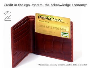 Credit in the ego-system; the acknowledge economy*



2


                    *‘Acknowledge economy’ coined by Geoffrey Bilder of CrossRef
 