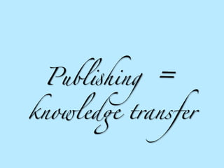 Publ!hing   =
knowled" transfer
 