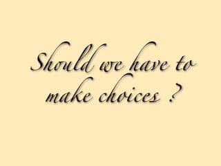 Sh-ld we have to

 make choices ?
 