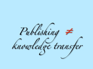 Publ!hing   ≠
knowled" transfer
 