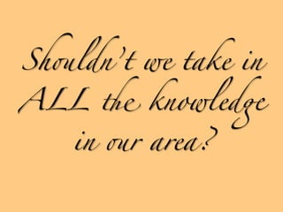 Sh-ldn’t we take in

ALL ' knowled"

    in -r area?
 