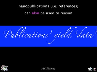 nanopublications (i.e. references)

       can also be used to reason




‘Publications’ yield ‘data’




                 ACKnowledge
 