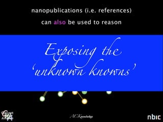 nanopublications (i.e. references)

            can also be used to reason



protein X
            Exposing '

     ‘unkno1 kno1s’
                                         protein A




                     ACKnowledge
 
