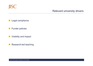 Relevant university drivers


   Legal compliance


   Funder policies


   Visibility and impact


   Research-led teaching




Joint Information Systems Committee
 