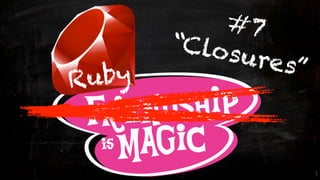 #7
       “Clos
             ures”
Ruby
 