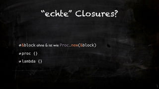 “echte” Closures?


&block ohne & ist wie Proc.new(&block)

proc {}

lambda {}
 