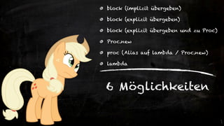 block (implizit übergeben)

block (explizit übergeben)

block (explizit übergeben und zu Proc)

Proc.new

proc (Alias auf lambda / Proc.new)

lambda




6 Möglichkeiten
 