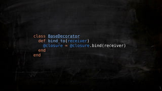 class BaseDecorator
  def bind_to(receiver)
    @closure = @closure.bind(receiver)
  end
end
 