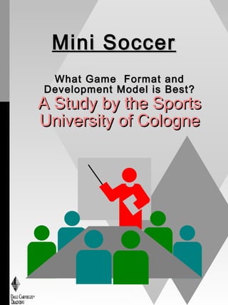 Mini SoccerMini Soccer
What Game Format andWhat Game Format and
Development Model is Best?Development Model is Best?
A Study by the SportsA Study by the Sports
University of CologneUniversity of Cologne
Copyright, 1996 © Dale Carnegie &
Associates, Inc.
 