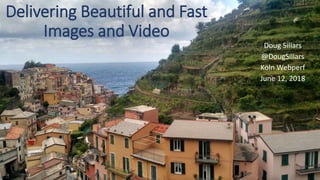 Delivering Beautiful and Fast
Images and Video
Doug Sillars
@DougSillars
Köln Webperf
June 12, 2018
 