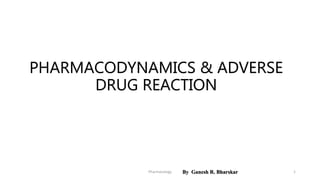 PHARMACODYNAMICS & ADVERSE
DRUG REACTION
By Ganesh R. BharskarPharmacology 1
 