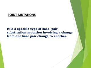 POINT MUTATIONS
It is a specific type of base- pair
substitution mutation involving a change
from one base pair change to another.
 