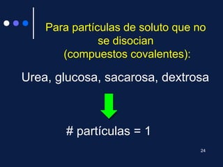 Para partículas de soluto que no
se disocian
(compuestos covalentes):
Urea, glucosa, sacarosa, dextrosa
# partículas = 1
24
 