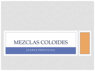 MEZCLAS COLOIDES
(CARACTERÍSTICAS)

 