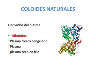 COLOIDES NATURALES
Derivados del plasma
• Albúmina
*Plasma fresco congelado
*Plasma
*plasma seco en frío
 
