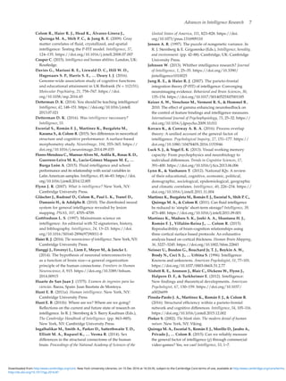 Advances in Intelligence Research  7
Colom R., Haier R. J., Head K., Álvarez-Linera J.,
Quiroga M. A., Shih P. C.,  Jung R. E. (2009). Gray
matter correlates of fluid, crystallized, and spatial
intelligence: Testing the P-FIT model. Intelligence, 37,
124–135. https://doi.org/10.1016/j.intell.2008.07.007
Cooper C. (2015). Intelligence and human abilities. London, UK:
Routledge.
Davies G., Marioni R. E., Liewald D. C., Hill W. D.,
Hagenaars S. P., Harris S. E., … Deary I. J. (2016).
Genome-wide association study of cognitive functions
and educational attainment in UK Biobank (N = 112151).
Molecular Psychiatry, 21, 758–767. https://doi.
org/10.1038/mp.2016.45
Detterman D. K. (2014). You should be teaching intelligence!
Intelligence, 42, 148–151. https://doi.org/10.1016/j.intell.
2013.07.021
Detterman D. K. (2016). Was intelligence neccesary?
Intelligence, 55.
Escorial S., Román F. J., Martínez K., Burgaleta M.,
Karama S.,  Colom R. (2015). Sex differences in neocortical
structure and cognitive performance: A surface-based
morphometry study. NeuroImage, 104, 355–365. https://
doi.org/10.1016/j.neuroimage.2014.09.035
Flores-Mendoza C., Mansur-Alves M., Ardila R., Rosas R. D.,
Guerrero-Leiva M. K., Lucio-Gómez Maqueo M. E., …
Burga León A. (2015). Fluid intelligence and school
performance and its relationship with social variables in
Latin American samples. Intelligence, 49, 66–83. https://doi.
org/10.1016/j.intell.2014.12.005
Flynn J. R. (2007). What is intelligence? New York, NY:
Cambridge University Press.
Gläscher J., Rudrauf D., Colom R., Paul L. K., Tranel D.,
Damasio H.,  Adolphs R. (2010). The distributed neural
system for general intelligence revealed by lesion
mapping. PNAS, 107, 4705–4709.
Gottfredson L. S. (1997). Mainstream science on
intelligence: An editorial with 52 signatories, history,
and bibliography. Intelligence, 24, 13–23. https://doi.
org/10.1016/S0160-2896(97)90011-8
Haier R. J. (2016). The neuroscience of intelligence. New York, NY:
Cambridge University Press.
Hanggi J., Fovenyi L., Liem F., Meyer M.,  Jancke L.
(2014). The hypothesis of neuronal interconnectivity
as a function of brain size—a general organization
principle of the human connectome. Frontiers in Human
Neuroscience, 8, 915. https://doi.org/10.3389/fnhum.
2014.00915
Huarte de San Juan J. (1575). Examen de ingenios para las
ciencias. Baeza, Spain: Juan Bautista de Montoya.
Hunt E. B. (2011a). Human intelligence. New York, NY:
Cambridge University Press.
Hunt E. B. (2011b). Where are we? Where are we going?
Reflections on the current and future state of research on
intelligence. In R. J. Sternberg  S. Barry Kaufman (Eds.),
The Cambridge Handbook of Intelligence. (pp. 863–885).
New York, NY: Cambridge University Press.
Ingalhalikar M., Smith A., Parker D., Satterthwaite T. D.,
Elliott M. A., Ruparel K., … Verma R. (2014). Sex
differences in the structural connectome of the human
brain. Proceedings of the National Academy of Sciences of the
United States of America, 111, 823–828. https://doi.
org/10.1073/pnas.1316909110
Jensen A. R. (1997). The puzzle of nongenetic variance. In
R. J. Sternberg  E. Grigorenko (Eds.), Intelligence, heredity,
and environment. (pp. 42–88). Cambridge, UK: Cambridge
University Press.
Johnson W. (2013). Whither intelligence research? Journal
of Intelligence, 1, 25–35. https://doi.org/10.3390/
jintelligence1010025
Jung R. E.,  Haier R. J. (2007). The parieto-frontal
integration theory (P-FIT) of intelligence: Converging
neuroimaging evidence. Behavioral and Brain Sciences, 30,
135–154. https://doi.org/10.1017/S0140525X07001185
Keizer A. W., Verschoor M., Verment R. S.,  Hommel B.,
2010. The effect of gamma enhancing neurofeedback on
the control of feature bindings and intelligence measures.
International Journal of Psychophysiology, 75, 25–32. https://
doi.org/10.1016/j.ijpsycho.2009.10.011
Kovacs K.,  Conway A. R. A. (2016). Process overlap
theory: A unified account of the general factor of
intelligence. Psychological Inquiry, 27, 151–177. https://
doi.org/10.1080/1047840X.2016.1153946
Luck S. J.,  Vogel E. K. (2013). Visual working memory
capacity: From psychophysics and neurobiology to
individual differences. Trends in Cognitive Sciences, 17,
391–400. https://doi.org/10.1016/j.tics.2013.06.006
Lynn R.,  Vanhanen T. (2012). National IQs: A review
of their educational, cognitive, economic, political,
demographic, sociological, epidemiological, geographic
and climatic correlates. Intelligence, 40, 226–234. https://
doi.org/10.1016/j.intell.2011.11.004
Martínez K., Burgaleta M., Román F. J., Escorial S., Shih P. C.,
Quiroga M. A.,  Colom R. (2011). Can fluid intelligence
be reduced to ’simple’ short-term storage? Intelligence, 39,
473–480. https://doi.org/10.1016/j.intell.2011.09.001
Martínez K., Madsen S. K., Joshi A. A., Shantanu H. J.,
Román F. J., Villalón-Reina J., … Colom R. (2015).
Reproducibility of brain-cognition relationships using
three cortical surface based protocols: An exhaustive
analysis based on cortical thickness. Human Brain Mapping,
36, 3227–3245. https://doi.org/10.1002/hbm.22843
Neisser U., Boodoo G., Bouchard Jr, T. J., Boykin A. W.,
Brody N., Ceci S. J., … Urbina S. (1996). Intelligence:
Knowns and unknowns. American Psychologist, 51, 77–101.
https://doi.org/10.1037/0003-066X.51.2.77
Nisbett R. E., Aronson J., Blair C., Dickens W., Flynn J.,
Halpern D. F.,  Turkheimer E. (2012). Intelligence:
New findings and theoretical developments. American
Psychologist, 67, 130–159. https://doi.org/10.1037/
a0026699
Pineda-Pardo J. A., Martínez K., Román F. J.,  Colom R.
(2016). Structural efficiency within a parieto-frontal
network and cognitive differences. Intelligence, 54, 105–116.
https://doi.org/10.1016/j.intell.2015.12.002
Pinker S. (2002). The blank slate. The modern denial of human
nature. New York, NY: Viking.
Quiroga M. A., Escorial S., Román F. J., Morillo D., Jarabo A.,
Privado J., … Colom R. (2015). Can we reliably measure
the general factor of intelligence (g) through commercial
video-games? Yes, we can! Intelligence, 53, 1–7.
http://dx.doi.org/10.1017/sjp.2016.87
Downloaded from http:/www.cambridge.org/core. New York University Libraries, on 15 Dec 2016 at 16:33:35, subject to the Cambridge Core terms of use, available at http:/www.cambridge.org/core/terms.
 