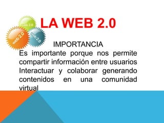 LA WEB 2.0
           IMPORTANCIA
Es importante porque nos permite
compartir información entre usuarios
Interactuar y colaborar generando
contenidos en una comunidad
virtual
 